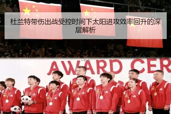 杜兰特带伤出战受控时间下太阳进攻效率回升的深层解析